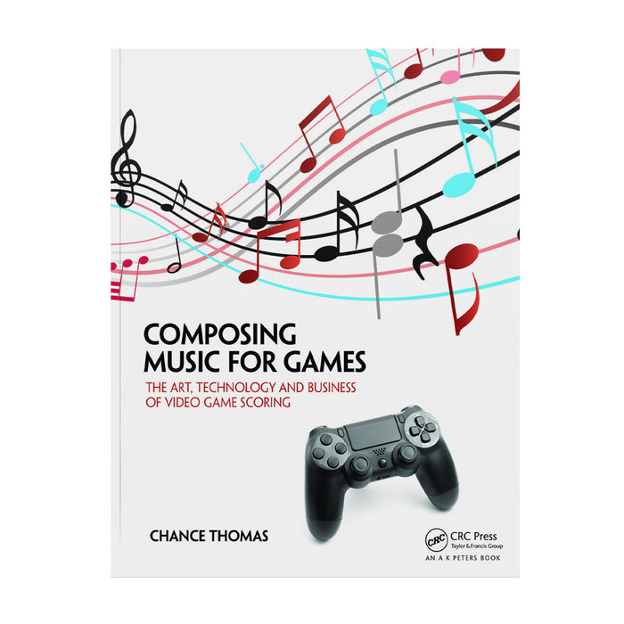Composing Music for Games: The Art, Technology and Business of Video Game Scoring